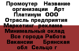 Промоутер › Название организации ­ Арт Платинум, ООО › Отрасль предприятия ­ Маркетинг, реклама, PR › Минимальный оклад ­ 1 - Все города Работа » Вакансии   . Брянская обл.,Сельцо г.